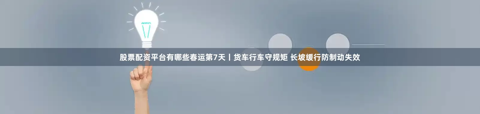 股票配资平台有哪些春运第7天丨货车行车守规矩 长坡缓行防制动失效