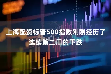 上海配资标普500指数刚刚经历了连续第二周的下跌