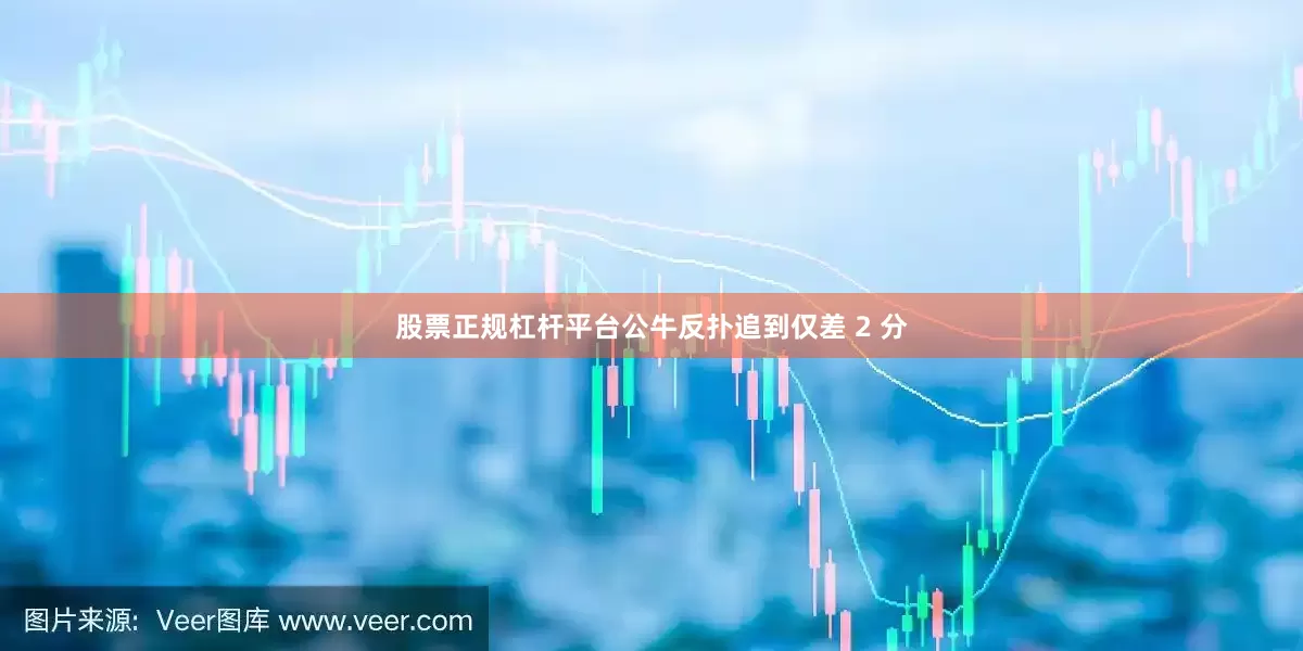 股票正规杠杆平台公牛反扑追到仅差 2 分
